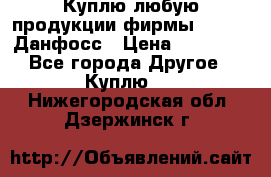 Куплю любую продукции фирмы Danfoss Данфосс › Цена ­ 60 000 - Все города Другое » Куплю   . Нижегородская обл.,Дзержинск г.